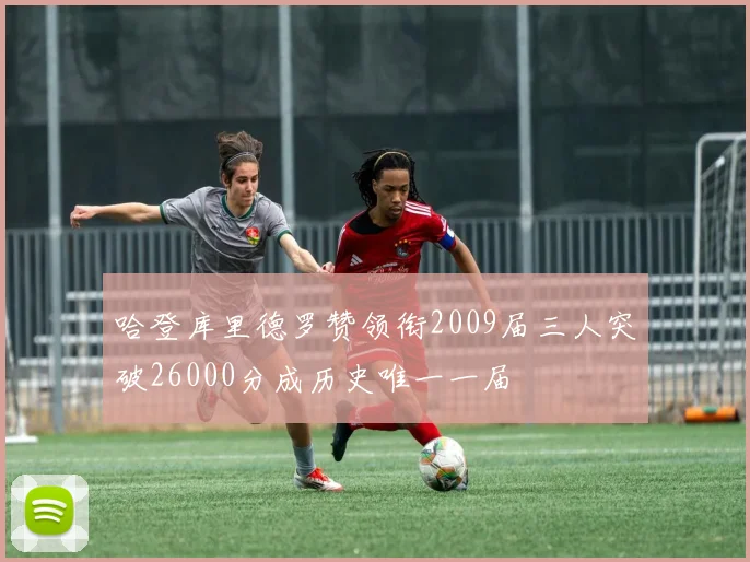 哈登库里德罗赞领衔2009届三人突破26000分成历史唯一一届