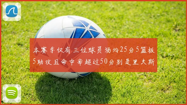 本赛季仅有三位球员场均25分5篮板5助攻且命中率超过50分别是里夫斯约基奇和字母哥