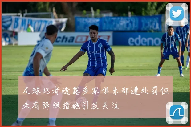 足球记者透露多家俱乐部遭处罚但未有降级措施引发关注